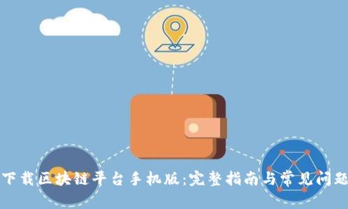 如何下载区块链平台手机版:完整指南与常见问题解答