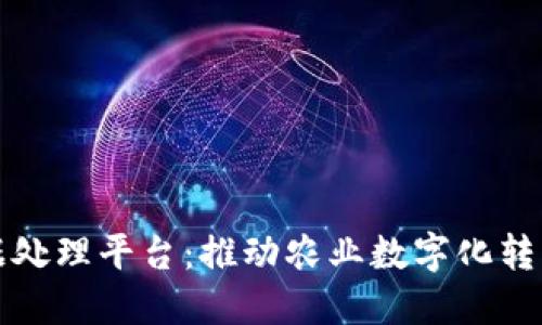 农产品区块链数据处理平台:推动农业数字化转型的创新解决方案