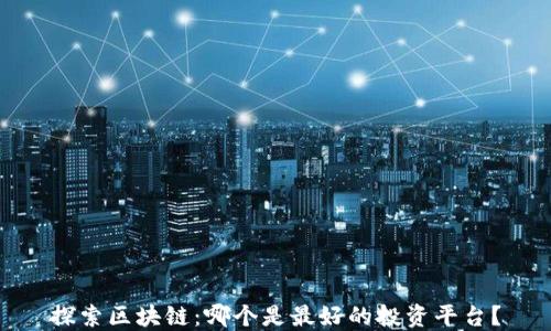 探索区块链:哪个是最好的投资平台?
