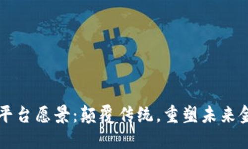 区块链平台愿景:颠覆传统,重塑未来金融生态