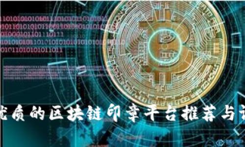 最优质的区块链印章平台推荐与评测