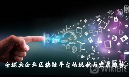 全球大企业区块链平台的现状与发展趋势