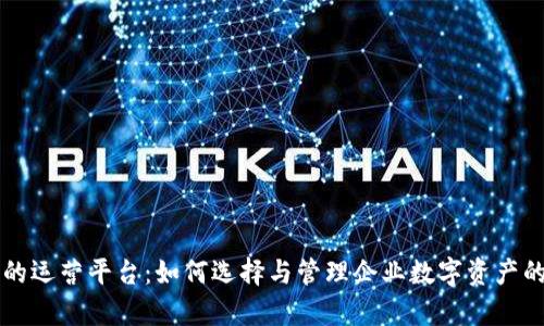 区块链的运营平台:如何选择与管理企业数字资产的新前沿