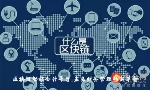 区块链智能会计平台:未来财务管理的新革命