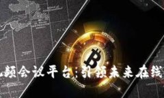 忻州区块链视频会议平台:引领未来在线协作的