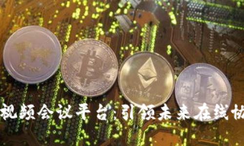 忻州区块链视频会议平台:引领未来在线协作的新模式