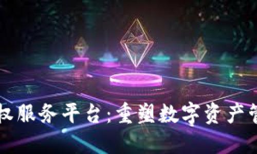区块链成权服务平台:重塑数字资产管理的未来