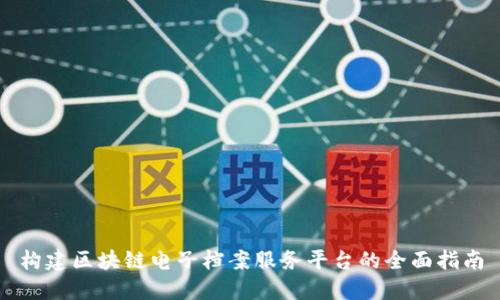 构建区块链电子档案服务平台的全面指南