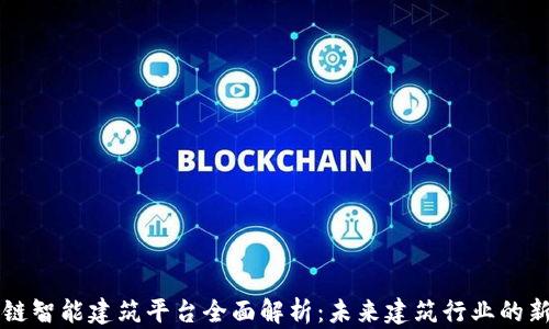 区块链智能建筑平台全面解析:未来建筑行业的新纪元