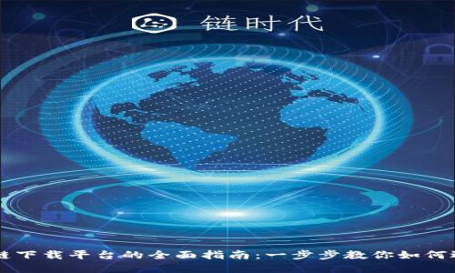 福建区块链下载平台的全面指南：一步步教你如何选择与使用