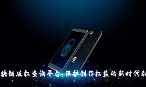 区块链版权查询平台：保护创作权益的新时代利器