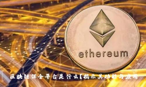 区块链保全平台是什么?揭示其功能与应用