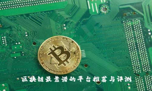 区块链最靠谱的平台推荐与评测