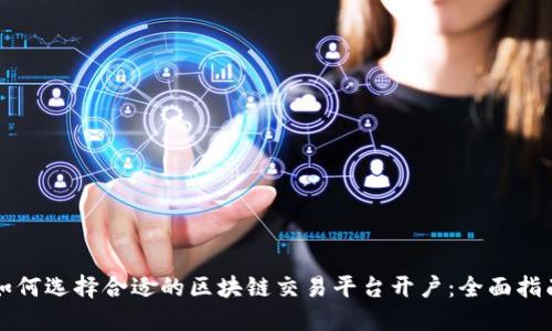 如何选择合适的区块链交易平台开户:全面指南