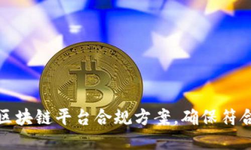 如何撰写区块链平台合规方案,确保符合法规要求