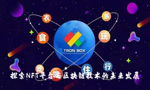 探索NFT平台与区块链技术的未来发展