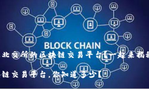 很久没听说过北交所的区块链交易平台？一起来揭秘它的魅力吧！

北交所的区块链交易平台，你知道多少？
