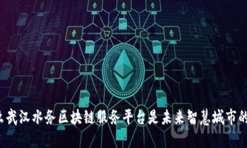 为什么武汉水务区块链服务平台是未来智慧城市的关键？