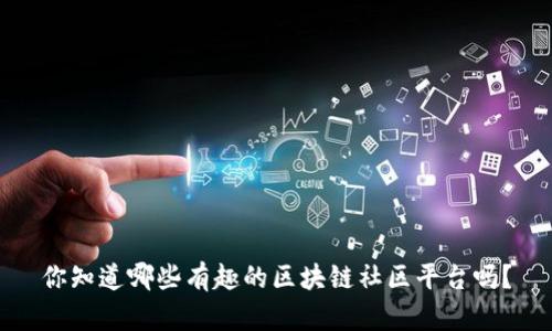 你知道哪些有趣的区块链社区平台吗？