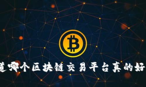 你知道哪个区块链交易平台真的好用吗？