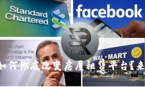 区块链如何彻底改变房屋租赁平台？来看看吧！