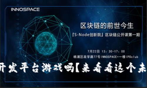 你知道什么是区块链开发平台游戏吗？来看看这个未来科技带来的新风潮！