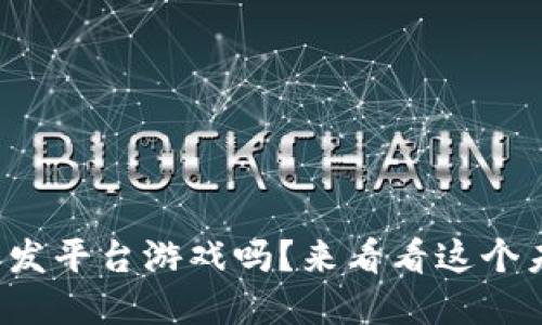 你知道什么是区块链开发平台游戏吗？来看看这个未来科技带来的新风潮！