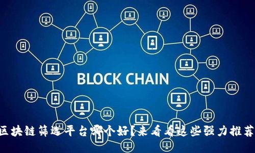 区块链筛选平台哪个好？来看看这些强力推荐！