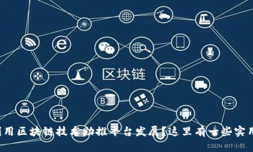 如何利用区块链技术助推平台发展？这里有一些实用建议！