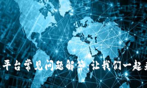 区块链平台常见问题解答：让我们一起来聊聊！