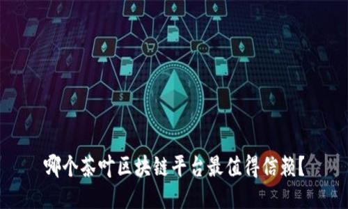 哪个茶叶区块链平台最值得信赖？