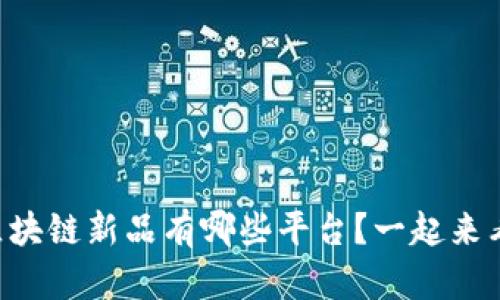 网易区块链新品有哪些平台？一起来看看吧！