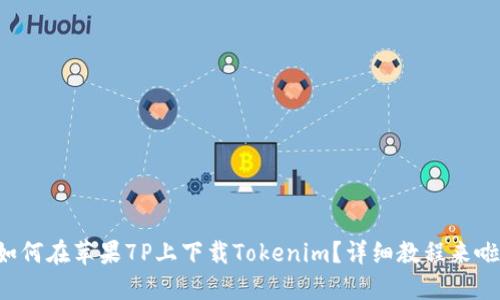 如何在苹果7P上下载Tokenim？详细教程来啦！