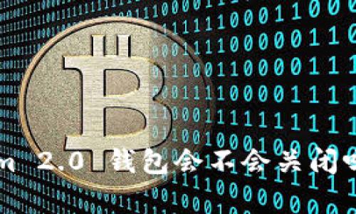 你还在担心Tokenim 2.0 钱包会不会关闭吗？快来看看真相吧！