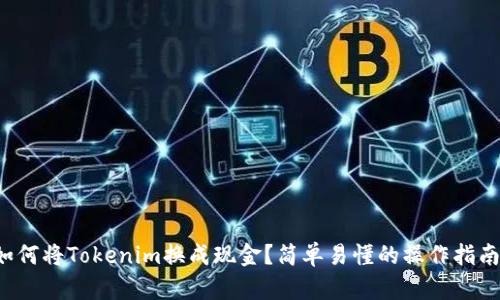 如何将Tokenim换成现金？简单易懂的操作指南！