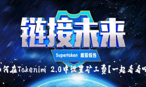 如何在Tokenim 2.0中设置矿工费？一起看看吧！