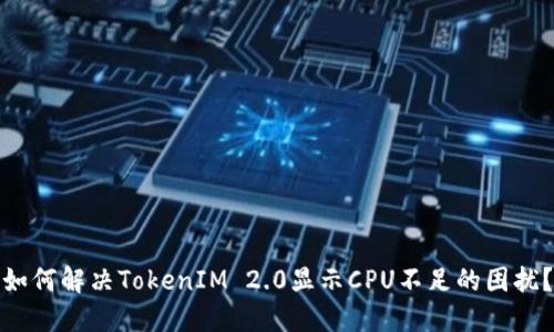 如何解决TokenIM 2.0显示CPU不足的困扰？