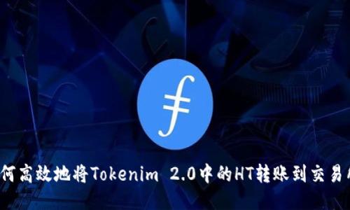 如何高效地将Tokenim 2.0中的HT转账到交易所？