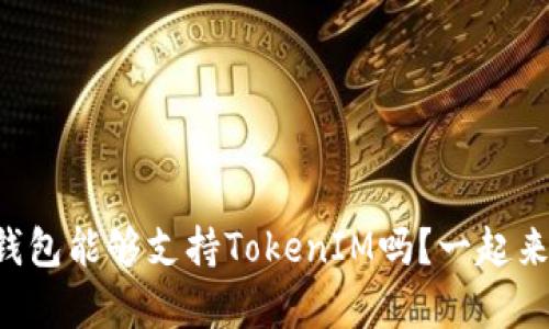 库神冷钱包能够支持TokenIM吗？一起来看看吧！