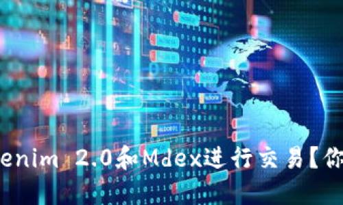 如何使用Tokenim 2.0和Mdex进行交易？你准备好了吗？