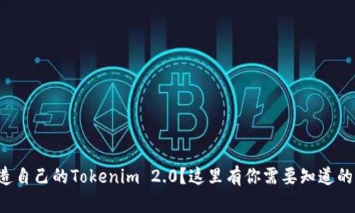 想打造自己的Tokenim 2.0？这里有你需要知道的一切！