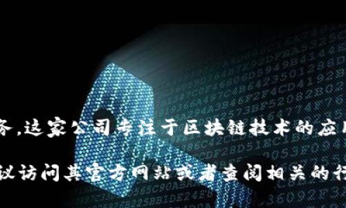 Tokenim 是隶属于 Tokenim Group 的一种加密资产管理和金融科技服务。这家公司专注于区块链技术的应用及其在金融领域的潜在影响，提供多种加密货币的投资和管理解决方案。 

如需了解更多关于 Tokenim 的具体业务、公司背景或发展历程的信息，建议访问其官方网站或者查阅相关的行业报告与新闻资讯。