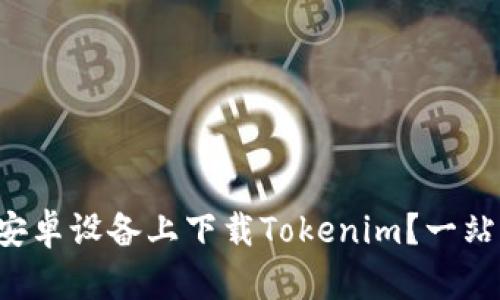 如何在安卓设备上下载Tokenim？一站式指南！