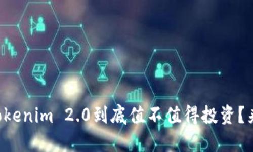 南京的Tokenim 2.0到底值不值得投资？来看看吧！