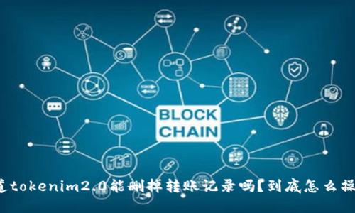 你知道tokenim2.0能删掉转账记录吗？到底怎么操作的？