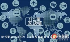 如何解决TokenIM 2.0钱包创建后没有显示的问题？