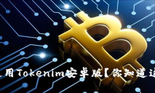为何选择使用Tokenim安卓版？你知道这些功能吗？