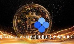 你知道Tokenim 2.0转账手续费是多少吗？让我们聊聊