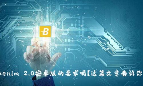 想知道Tokenim 2.0安卓版的要求吗？这篇文章告诉你所有细节！