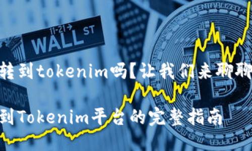 SHIB可以转到tokenim吗？让我们来聊聊这个话题！

SHIB转账到Tokenim平台的完整指南
